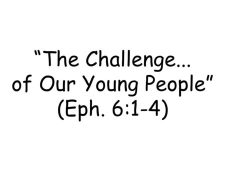 “The Challenge... of Our Young People” (Eph. 6:1-4)