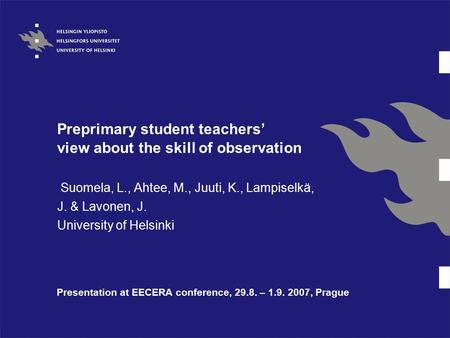 Preprimary student teachers’ view about the skill of observation Suomela, L., Ahtee, M., Juuti, K., Lampiselkä, J. & Lavonen, J. University of Helsinki.