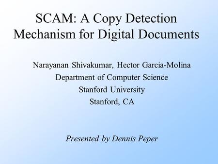 SCAM: A Copy Detection Mechanism for Digital Documents Narayanan Shivakumar, Hector Garcia-Molina Department of Computer Science Stanford University Stanford,