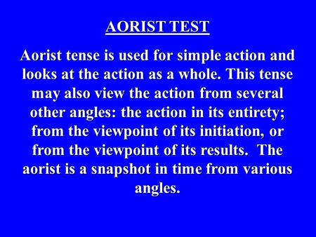 AORIST TEST Aorist tense is used for simple action and looks at the action as a whole. This tense may also view the action from several other angles: the.