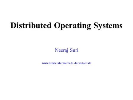 Distributed Operating Systems Neeraj Suri www.deeds.informatik.tu-darmstadt.de.