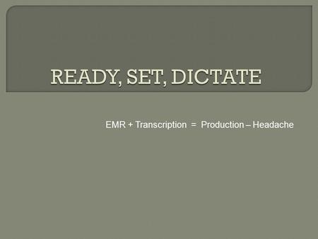 EMR + Transcription = Production – Headache.  Ideally EMRs were designed to cut down on costs and to save time along with improving patient care. However,