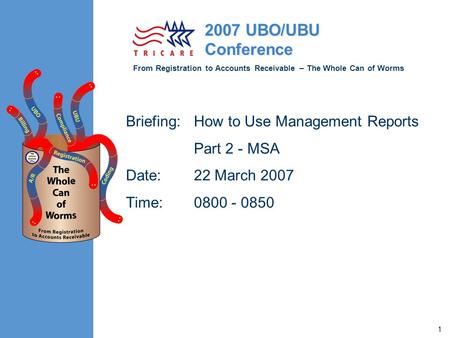 From Registration to Accounts Receivable – The Whole Can of Worms 2007 UBO/UBU Conference 1 Briefing:How to Use Management Reports Part 2 - MSA Date:22.