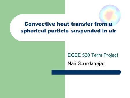 Convective heat transfer from a spherical particle suspended in air EGEE 520 Term Project Nari Soundarrajan.