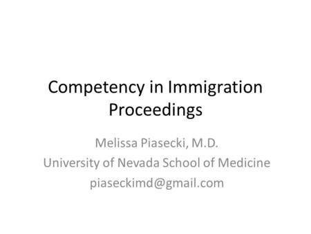 Competency in Immigration Proceedings Melissa Piasecki, M.D. University of Nevada School of Medicine