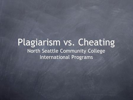 Plagiarism vs. Cheating North Seattle Community College International Programs.