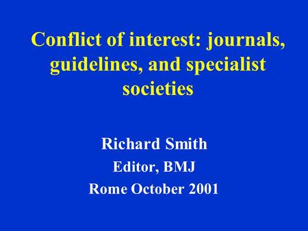 Conflict of interest: journals, guidelines, and specialist societies Richard Smith Editor, BMJ Rome October 2001.