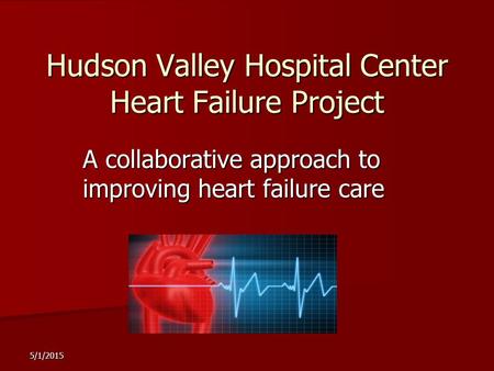 5/1/2015 Hudson Valley Hospital Center Heart Failure Project A collaborative approach to improving heart failure care.