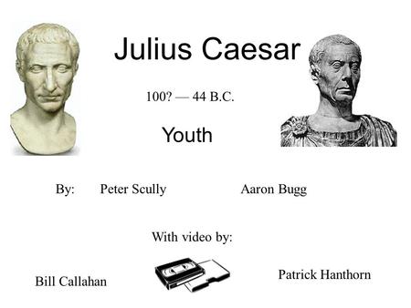 Julius Caesar Youth Peter Scully With video by: Aaron Bugg Bill Callahan Patrick Hanthorn By: 100? — 44 B.C.