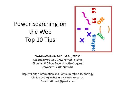 Power Searching on the Web Top 10 Tips Christian Veillette M.D., M.Sc., FRCSC Assistant Professor, University of Toronto Shoulder & Elbow Reconstructive.