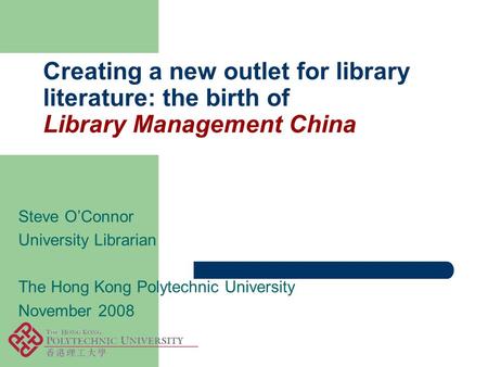Creating a new outlet for library literature: the birth of Library Management China Steve O’Connor University Librarian The Hong Kong Polytechnic University.