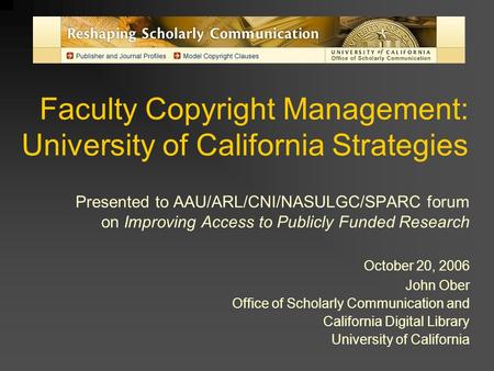 Faculty Copyright Management: University of California Strategies Presented to AAU/ARL/CNI/NASULGC/SPARC forum on Improving Access to Publicly Funded Research.