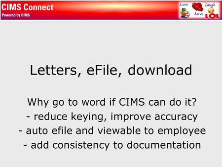 Letters, eFile, download Why go to word if CIMS can do it? - reduce keying, improve accuracy - auto efile and viewable to employee - add consistency to.