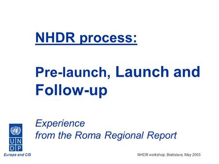 Europe and CISNHDR workshop, Bratislava, May 2003 NHDR process: Pre-launch, Launch and Follow-up Experience from the Roma Regional Report.