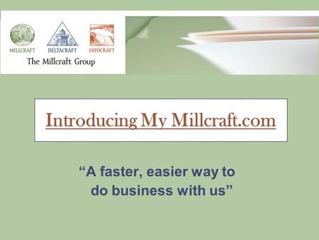 “A faster, easier way to do business with us” Introducing My Millcraft.com.