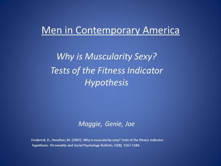 Men in Contemporary America Why is Muscularity Sexy? Tests of the Fitness Indicator Hypothesis Maggie, Genie, Joe Frederick, D., Haselton, M. (2007). Why.