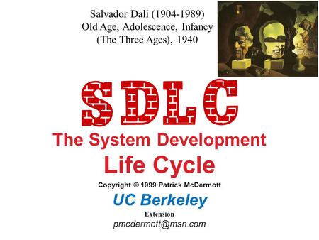 The System Development Life Cycle Copyright © 1999 Patrick McDermott UC Berkeley Extension Salvador Dali (1904-1989) Old Age, Adolescence,
