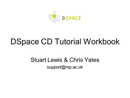 DSpace CD Tutorial Workbook Stuart Lewis & Chris Yates
