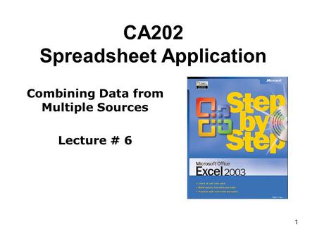 1 CA202 Spreadsheet Application Combining Data from Multiple Sources Lecture # 6.