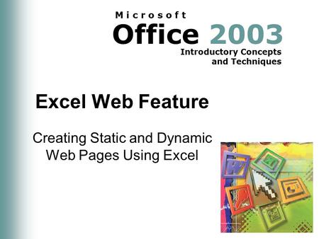 Office 2003 Introductory Concepts and Techniques M i c r o s o f t Excel Web Feature Creating Static and Dynamic Web Pages Using Excel.