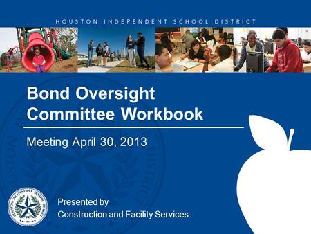 Bond Oversight Committee Workbook Meeting April 30, 2013 Presented by Construction and Facility Services.