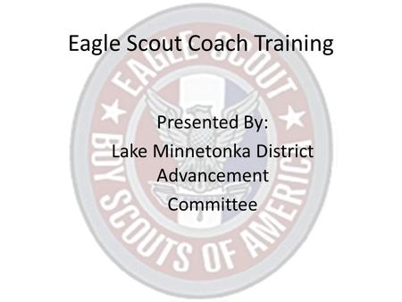 Eagle Scout Coach Training Presented By: Lake Minnetonka District Advancement Committee.