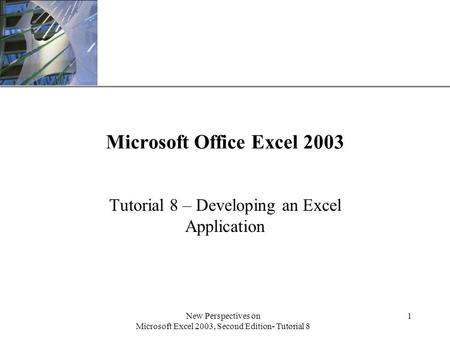 XP New Perspectives on Microsoft Excel 2003, Second Edition- Tutorial 8 1 Microsoft Office Excel 2003 Tutorial 8 – Developing an Excel Application.