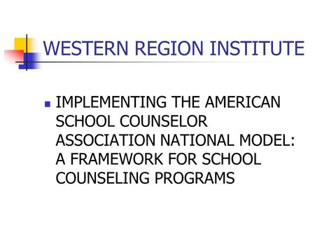 WESTERN REGION INSTITUTE IMPLEMENTING THE AMERICAN SCHOOL COUNSELOR ASSOCIATION NATIONAL MODEL: A FRAMEWORK FOR SCHOOL COUNSELING PROGRAMS.