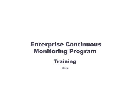 Enterprise Continuous Monitoring Program Training Date.
