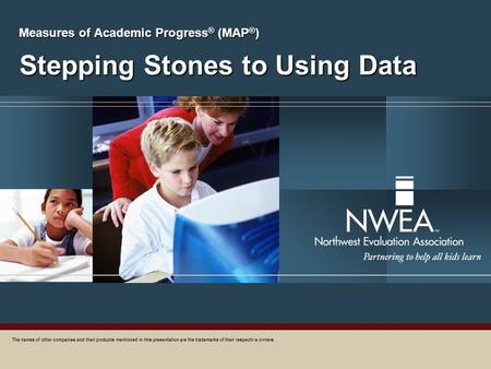 Stepping Stones to Using Data Measures of Academic Progress ® (MAP ® ) The names of other companies and their products mentioned in this presentation are.