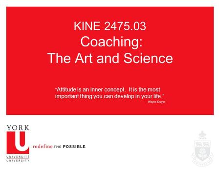 KINE 2475.03 Coaching: The Art and Science “ Attitude is an inner concept. It is the most important thing you can develop in your life.” Wayne Dwyer.