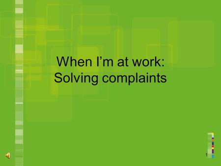 1 When I’m at work: Solving complaints. 2 Topic 1.