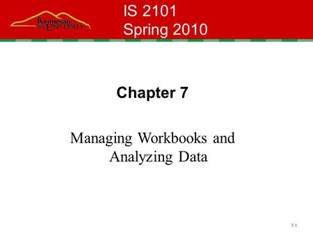 7-1 IS 2101 Spring 2010 Chapter 7 Managing Workbooks and Analyzing Data.