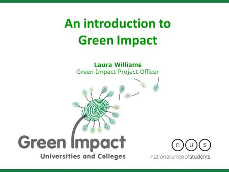 An introduction to Green Impact Laura Williams Green Impact Project Officer.