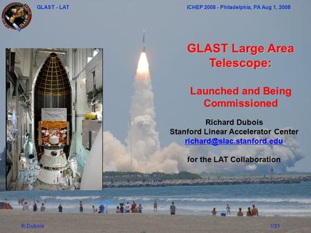 GLAST - LAT ICHEP 2008 - Philadelphia, PA Aug 1, 2008 R.Dubois1/21 GLAST Large Area Telescope: Launched and Being Commissioned Richard Dubois Stanford.