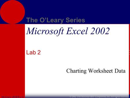 McGraw-Hill/Irwin The O’Leary Series © 2002 The McGraw-Hill Companies, Inc. All rights reserved. Microsoft Excel 2002 Lab 2 Charting Worksheet Data.