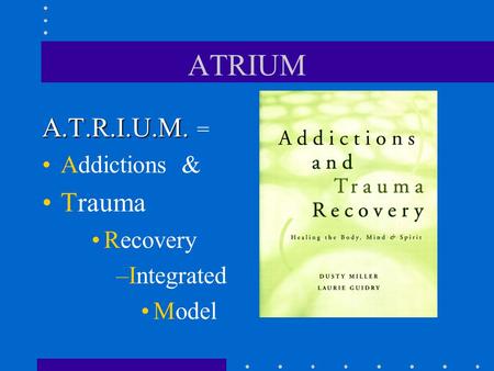 ATRIUM A.T.R.I.U.M. = Addictions & Trauma Recovery Integrated Model.