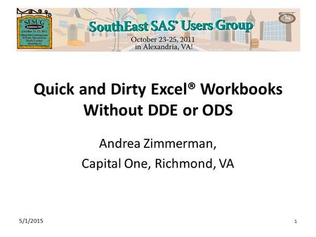 5/1/2015 1 Quick and Dirty Excel® Workbooks Without DDE or ODS Andrea Zimmerman, Capital One, Richmond, VA.