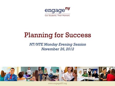 Www.engageNY.org Planning for Success NT/NTE Monday Evening Session November 26, 2012.