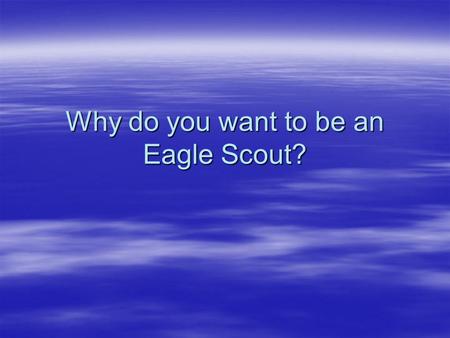 Why do you want to be an Eagle Scout?. An Eagle Scout Value Proposition: ...a number of equally skilled candidates apply for our positions, however one.