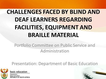CHALLENGES FACED BY BLIND AND DEAF LEARNERS REGARDING FACILITIES, EQUIPMENT AND BRAILLE MATERIAL Portfolio Committee on Public Service and Administration.