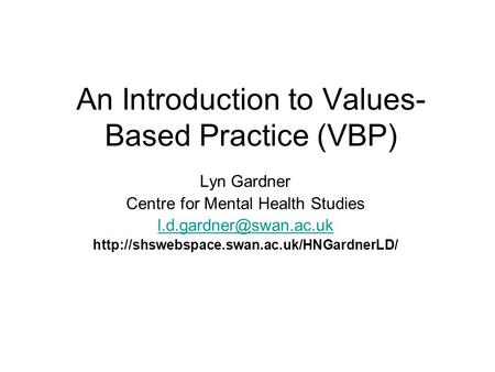 An Introduction to Values- Based Practice (VBP) Lyn Gardner Centre for Mental Health Studies