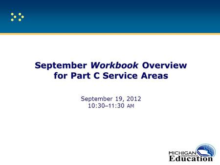 September Workbook Overview for Part C Service Areas September Workbook Overview for Part C Service Areas September 19, 2012 10:30 –11 :30 AM.