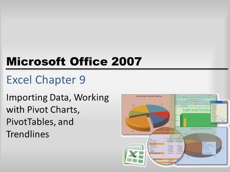 Microsoft Office 2007 Excel Chapter 9 Importing Data, Working with Pivot Charts, PivotTables, and Trendlines.