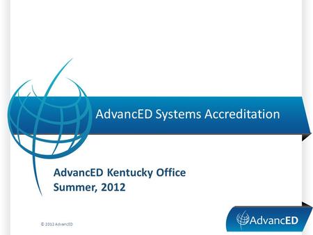 AdvancED Systems Accreditation © 2012 AdvancED AdvancED Kentucky Office Summer, 2012.