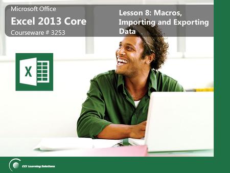 Microsoft Office Excel 2013 Core Microsoft Office Excel 2013 Core Courseware # 3253 Lesson 8: Macros, Importing and Exporting Data.