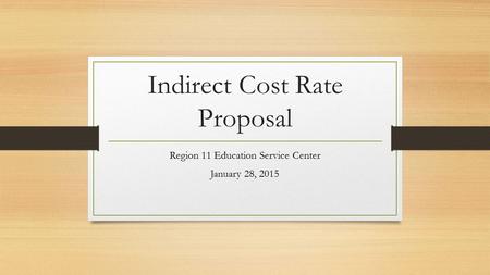 Indirect Cost Rate Proposal Region 11 Education Service Center January 28, 2015.