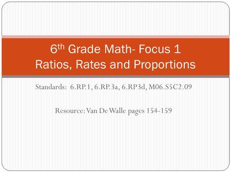 Standards: 6.RP.1, 6.RP.3a, 6.RP3d, M06.S5C2.09 Resource: Van De Walle pages 154-159 6 th Grade Math- Focus 1 Ratios, Rates and Proportions.