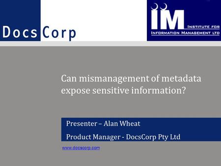 Www.docscorp.com1 Presenter – Alan Wheat Product Manager - DocsCorp Pty Ltd www.docscorp.com Can mismanagement of metadata expose sensitive information?