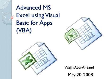 Advanced MS Excel using Visual Basic for Apps (VBA) Wajih Abu-Al-Saud May 20, 2008.